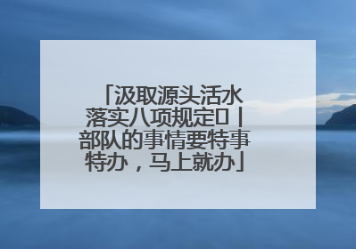 汲取源头活水 落实八项规定⑪丨部队的事情要特事特办，马上就办