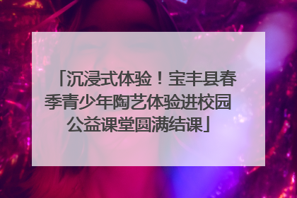 沉浸式体验！宝丰县春季青少年陶艺体验进校园公益课堂圆满结课