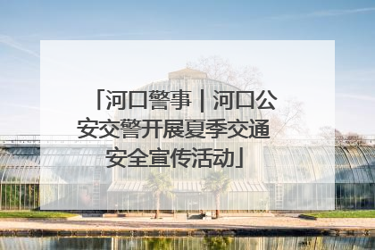 河口警事｜河口公安交警开展夏季交通安全宣传活动