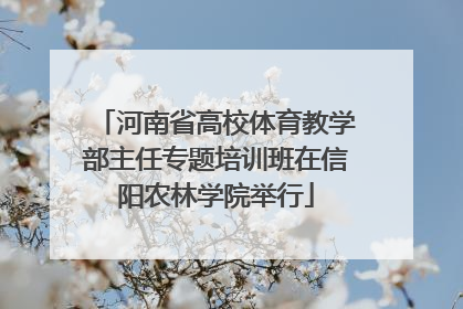 河南省高校体育教学部主任专题培训班在信阳农林学院举行