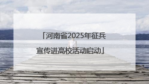 河南省2025年征兵宣传进高校活动启动