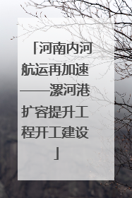 河南内河航运再加速——漯河港扩容提升工程开工建设