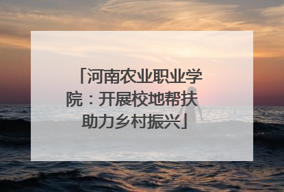 河南农业职业学院：开展校地帮扶 助力乡村振兴