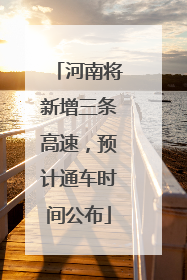 河南将新增三条高速，预计通车时间公布