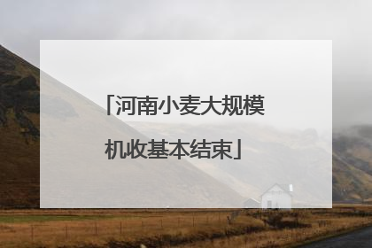 河南小麦大规模机收基本结束