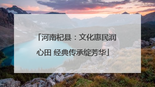 河南杞县：文化惠民润心田 经典传承绽芳华