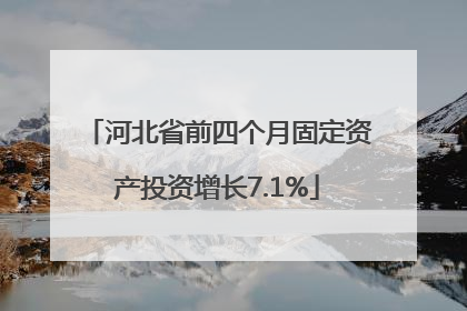 河北省前四个月固定资产投资增长7.1%