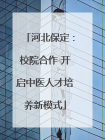 河北保定：校院合作 开启中医人才培养新模式