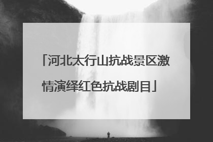 河北太行山抗战景区激情演绎红色抗战剧目