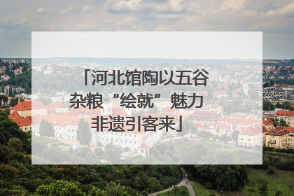 河北馆陶以五谷杂粮“绘就”魅力非遗引客来