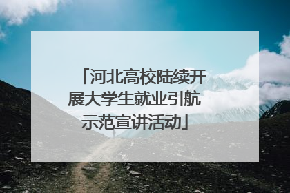 河北高校陆续开展大学生就业引航示范宣讲活动