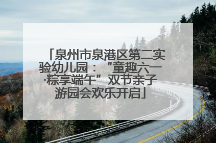 泉州市泉港区第二实验幼儿园：“童趣六一·粽享端午”双节亲子游园会欢乐开启