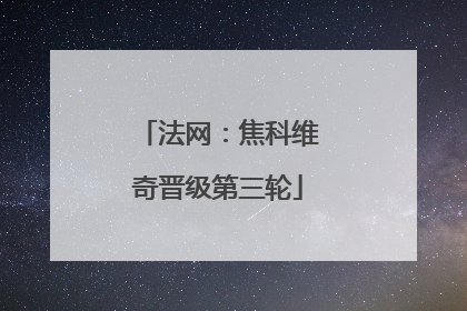法网：焦科维奇晋级第三轮