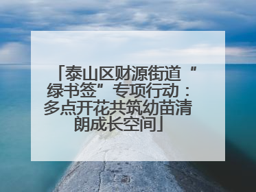泰山区财源街道“绿书签”专项行动：多点开花共筑幼苗清朗成长空间