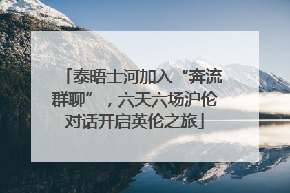 泰晤士河加入“奔流群聊”，六天六场沪伦对话开启英伦之旅
