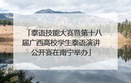 泰语技能大赛暨第十八届广西高校学生泰语演讲公开赛在南宁举办