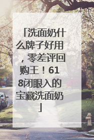 洗面奶什么牌子好用，零差评回购王！618闭眼入的宝藏洗面奶