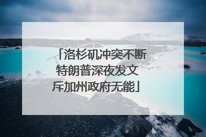 洛杉矶冲突不断 特朗普深夜发文斥加州政府无能