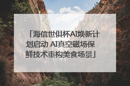 海信世俱杯AI焕新计划启动 AI真空磁场保鲜技术重构美食场景