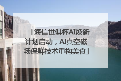 海信世俱杯AI焕新计划启动，AI真空磁场保鲜技术重构美食