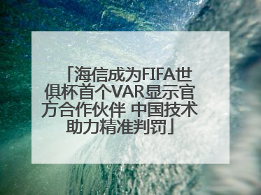海信成为FIFA世俱杯首个VAR显示官方合作伙伴 中国技术助力精准判罚