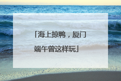海上掠鸭，厦门端午曾这样玩