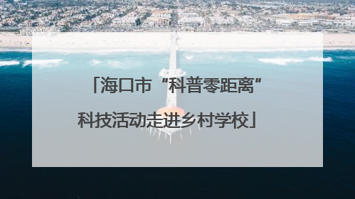 海口市“科普零距离”科技活动走进乡村学校