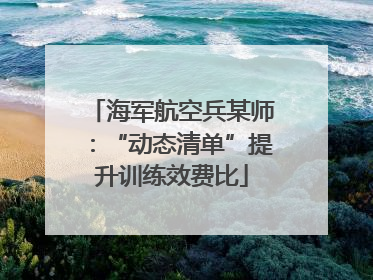 海军航空兵某师：“动态清单”提升训练效费比