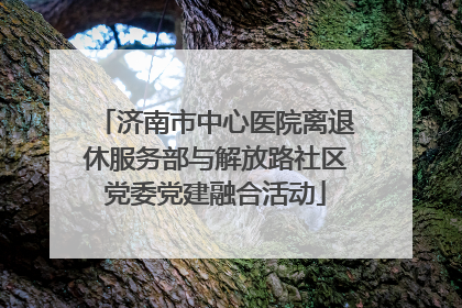 济南市中心医院离退休服务部与解放路社区党委党建融合活动