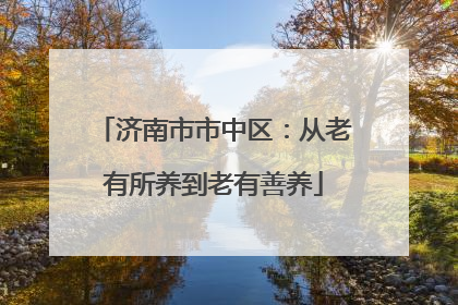 济南市市中区：从老有所养到老有善养