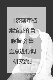 济南市档案馆赴齐鲁晚报·齐鲁壹点进行调研交流