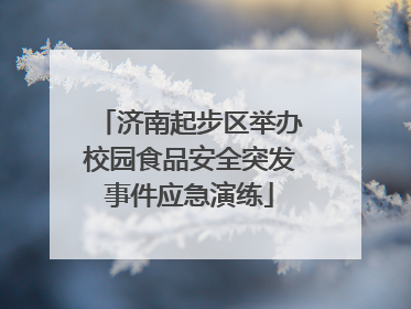 济南起步区举办校园食品安全突发事件应急演练