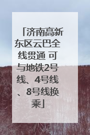 济南高新东区云巴全线贯通 可与地铁2号线、4号线、8号线换乘