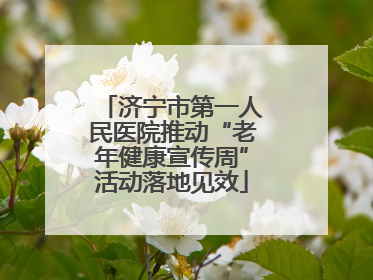 济宁市第一人民医院推动“老年健康宣传周”活动落地见效