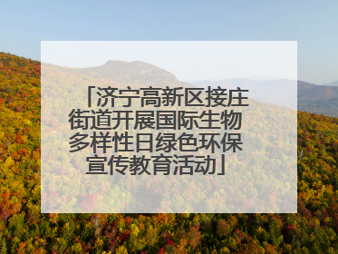 济宁高新区接庄街道开展国际生物多样性日绿色环保宣传教育活动