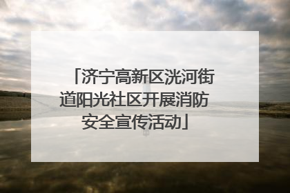 济宁高新区洸河街道阳光社区开展消防安全宣传活动