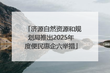 济源自然资源和规划局推出2025年度便民惠企六举措