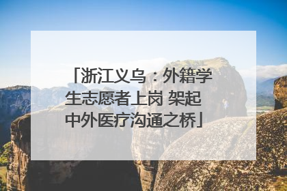 浙江义乌：外籍学生志愿者上岗 架起中外医疗沟通之桥