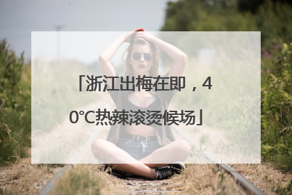 浙江出梅在即，40℃热辣滚烫候场