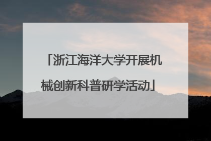 浙江海洋大学开展机械创新科普研学活动