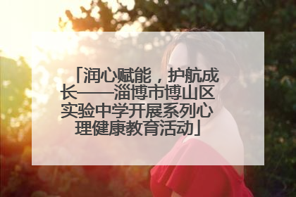 润心赋能，护航成长——淄博市博山区实验中学开展系列心理健康教育活动