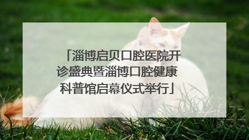 淄博启贝口腔医院开诊盛典暨淄博口腔健康科普馆启幕仪式举行