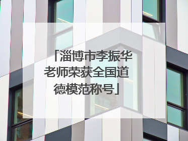 淄博市李振华老师荣获全国道德模范称号