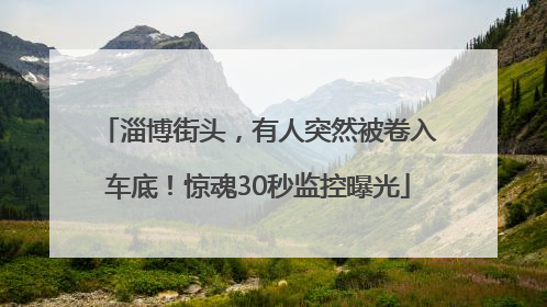 淄博街头，有人突然被卷入车底！惊魂30秒监控曝光