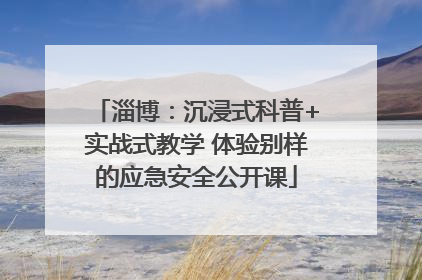 淄博：沉浸式科普+实战式教学 体验别样的应急安全公开课