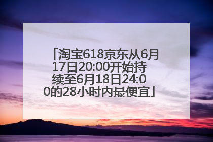 淘宝618京东从6月17日20:00开始持续至6月18日24:00的28小时内最便宜