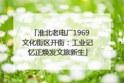 淮北老电厂1969文化街区开街：工业记忆正焕发文旅新生