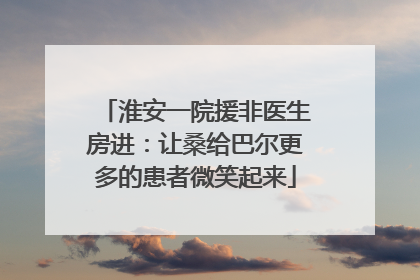 淮安一院援非医生房进：让桑给巴尔更多的患者微笑起来