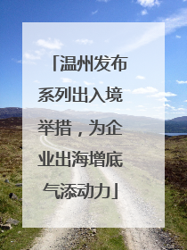 温州发布系列出入境举措，为企业出海增底气添动力