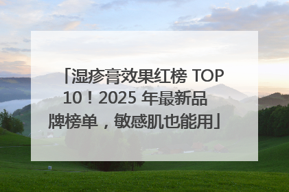 湿疹膏效果红榜 TOP10！2025 年最新品牌榜单，敏感肌也能用